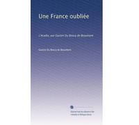 Une France oubliée: L'Acadie, par Gaston Du Boscq de Beaumont