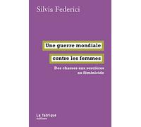 Une guerre mondiale contre les femmes: Des chasses aux sorcières au féminicide