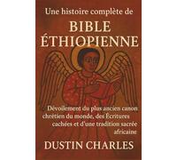 Une histoire complète de la Bible éthiopienne: Dévoilement du plus ancien canon chrétien du monde, des Écritures cachées et d'une tradition sacrée africaine