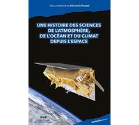 Une histoire des sciences de l'atmosphère, de l'océan et du climat depuis l'espace: Racontée par ses acteurs français, européens et leurs partenaires (Histoires d'espace)