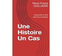 Une Histoire Un Cas: Comprendre le droit pénal par la pratique