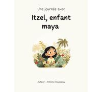 Une journée avec Itzel, enfant maya: Plongée au coeur de la civilisation Maya (Collection de livres éducatifs illustrés)