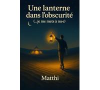 Une lanterne dans l'obscurité: (...je me mets à nu.e)