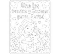 Une los Puntos y Colorea para Mamá: Un regalo lleno de amor - conecta, descubre y crea dibujos especiales para el Día de la Madre