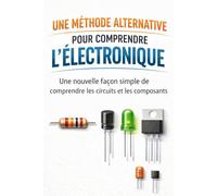 Une Méthode Alternative pour Comprendre l’Électronique: Une nouvelle façon simple de comprendre les circuits et les composants
