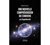 Une nouvelle compréhension de l'Univers: Par l'hypothèse BR