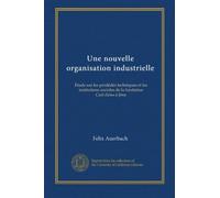 Une nouvelle organisation industrielle: Étude sur les prodédés techniques et les institutions sociales de la fondation Carl-Zeiss à Jéna