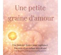 Une petite graine d'amour: Une histoire douce pour expliquer l’arrivée d’un enfant très désiré (don d’ovocytes) aux enfants de 3 à 6 ans