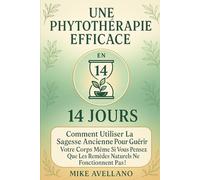 UNE PHYTOTHÉRAPIE EFFICACE EN 14 JOURS: Comment utiliser la sagesse ancienne pour guérir votre corps même si vous pensez que les remèdes naturels ne fonctionnent pas ! (herboristerie)