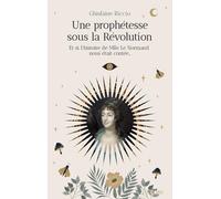 Une prophétesse sous la Révolution: Et si l'histoire de Mlle Le Normand nous était contée...