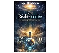 Une Réalité Codée: Aux frontières de la science et du sens