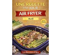 Une Recette par Jour - Avril: 30 recettes complètes de saison à l’Air Fryer® Fruits et légumes d'avril - Prêtes en moins de 30 minutes Compatibles ... (Une Recette par Jour - Air Fryer®)