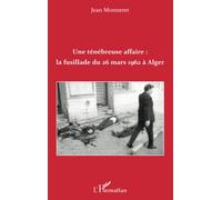 Une ténébreuse affaire : la fusillade du 26 mars 1962 à Alger