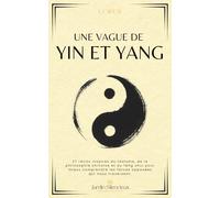 Une Vague de Yin et Yang: 27 récits inspirés du taoïsme, de la philosophie chinoise et du feng shui pour mieux comprendre les forces opposées qui nous traversent. (Jardin Silencieux)