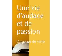 Une vie d’audace et de passion: L’urgence de vivre