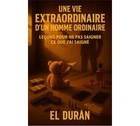 UNE VIE EXTRAORDINAIRE D’UN HOMME ORDINAIRE: LEÇONS POUR NE PAS SAIGNER CE QUE J’AI SAIGNÉ: 1