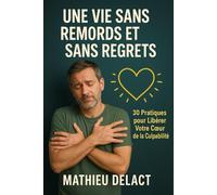 UNE VIE SANS REMORDS ET SANS REGRETS: 30 Pratiques pour Libérer Votre Cœur de la Culpabilité