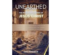 UNEARTHED: The Proven Discoveries of Jesus Christ - 12 Shocking Archaeological Finds Including Dead Sea Scrolls, Nazareth Inscription, Pilate Stone, Caiaphas Ossuary, & Empty Tomb Prove He Rose Again!
