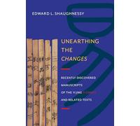 Unearthing the Changes: Recently Discovered Manuscripts of the Yi Jing (I Ching) and Related Texts (Translations from the Asian Classics)
