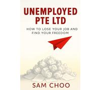 Unemployed Pte Ltd: How to Lose Your Job and Find Your Freedom