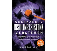 Unerkannte Insulinresistenz verstehen: Endlich wissen, warum dein Blutzucker macht, was er will - der einfache Weg zu mehr Energie und Wohlbefinden, ganz ohne Diät-Wahnsinn