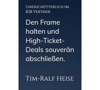 Unerschütterlich im B2B-Vertrieb: Neuro-Verkaufspsychologie für Telesales, Zoom-Pitches und C-Level. Den Frame behalten und High-Ticket-Deals souverän ... (Unerschütterlich: Die Neuro-Sales Serie)
