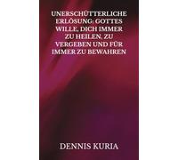 UNERSCHÜTTERLICHE ERLÖSUNG: GOTTES WILLE, DICH IMMER ZU HEILEN, ZU VERGEBEN UND FÜR IMMER ZU BEWAHREN (Gnade, Heilung, Sünde, Erlösung, Versöhnung, Glauben, Liebe, Gottes Liebe, Jesus Christus)