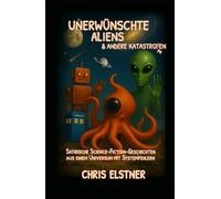 Unerwünschte Aliens & andere Katastrophen: Satirische Science-Fiction-Geschichten aus einem Universum mit Systemfehlern