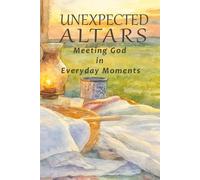 Unexpected Altars: Meeting God in Everyday Moments