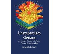 Unexpected Grace: An Abridged Theology of Salvation Amongst the Unevangelized