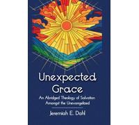 Unexpected Grace: An Abridged Theology of Salvation Amongst the Unevangelized