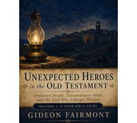 Unexpected Heroes In The Old Testament: Ordinary People, Extraordinary Faith, and the God Who Changes History (Includes a 12-Week Bible Study)