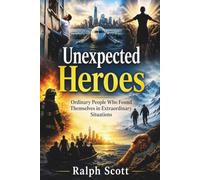 Unexpected Heroes: Ordinary People Who Found Themselves in Extraordinary Situations