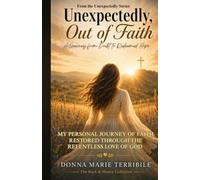 Unexpectedly, Out of Faith - A Journey from Doubt to Redeemed Hope: My Personal Story of Faith Restored Through the Relentless Love of God