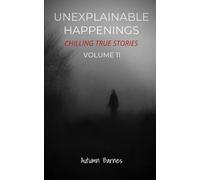 Unexplainable Happenings: Chilling True Stories, Volume 11