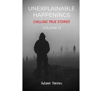 Unexplainable Happenings: Chilling True Stories, Volume 12