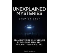 Unexplained Mysteries Step by Step: Real Mysteries and Puzzling Events That Still Defy Science, Logic & History (The Unexplained Step by Step)