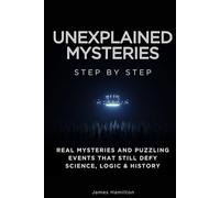 Unexplained Mysteries Step by Step: Real Mysteries and Puzzling Events That Still Defy Science, Logic & History (The Unexplained Step by Step)