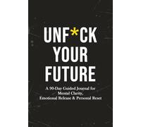 UNF*CK YOUR FUTURE: A 90-Day Guided Journal for Mental Clarity, Emotional Release, and Personal Reset