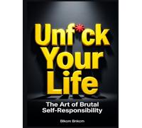 Unf*ck Your Life: The Art of Brutal Self-Responsibility