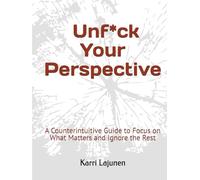 Unf*ck Your Perspective: A Counterintuitive Guide to Focus on What Matters and Ignore the Rest