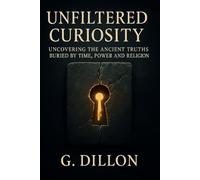 Unfiltered Curiosity:: Uncovering the Ancient Truths Buried by Time, Power and Religion