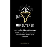 UNFILTERED - Less Noise. More Courage: Bold Perspectives on Leadership, Innovation and the Future of Insurance