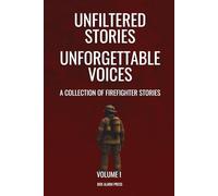 Unfiltered Stories Unforgettable Voices: A Collection of Firefighter Stories Volume 1