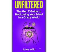 Unfiltered_ The Gen Z Guide to Not Losing Your Mind in a Crazy World