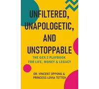 Unfiltered, Unapologetic, and Unstoppable: The Gen Z Playbook for Life, Money & Legacy