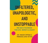 Unfiltered, Unapologetic, and Unstoppable: The Gen Z Playbook for Life, Money & Legacy