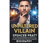 Unfiltered Villain: The Rise, Fall, and Reinvention of Spencer Pratt An Unauthorized Biography of Reality Fame, Collapse, and the Cost of Playing a Character