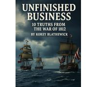 Unfinished Business: 10 Truths from the War of 1812 (Battles That Changed the World)
