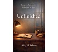 Unfinished: Essays on Faithfulness, When Time is Short